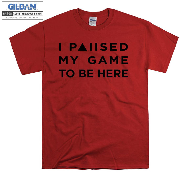 I paused my game to be here T-shirt