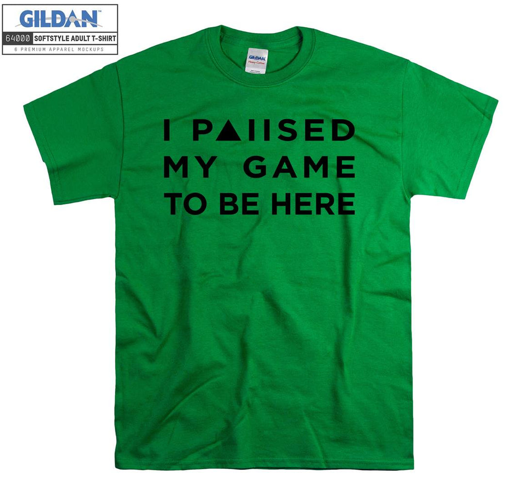 I paused my game to be here T-shirt