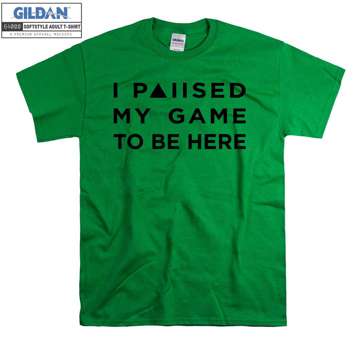 I paused my game to be here T-shirt