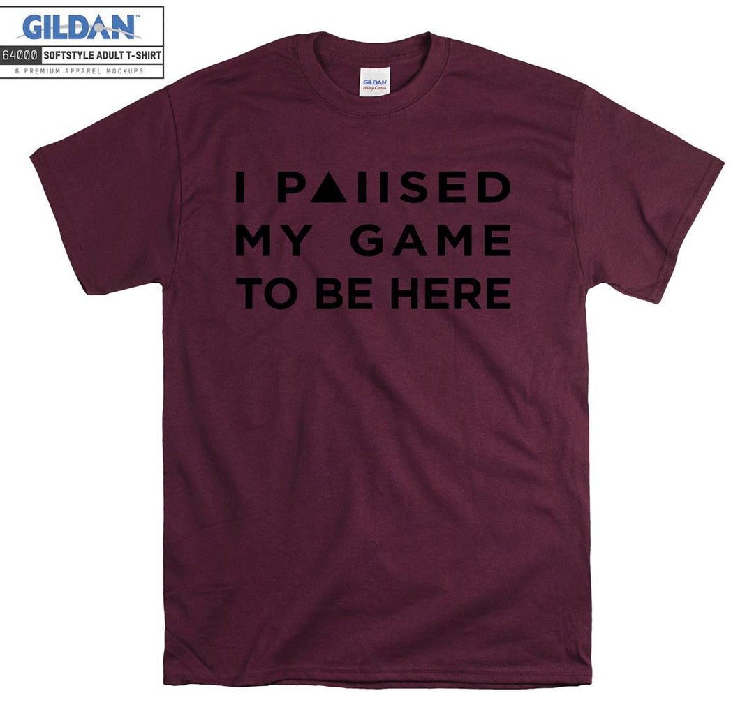 I paused my game to be here T-shirt