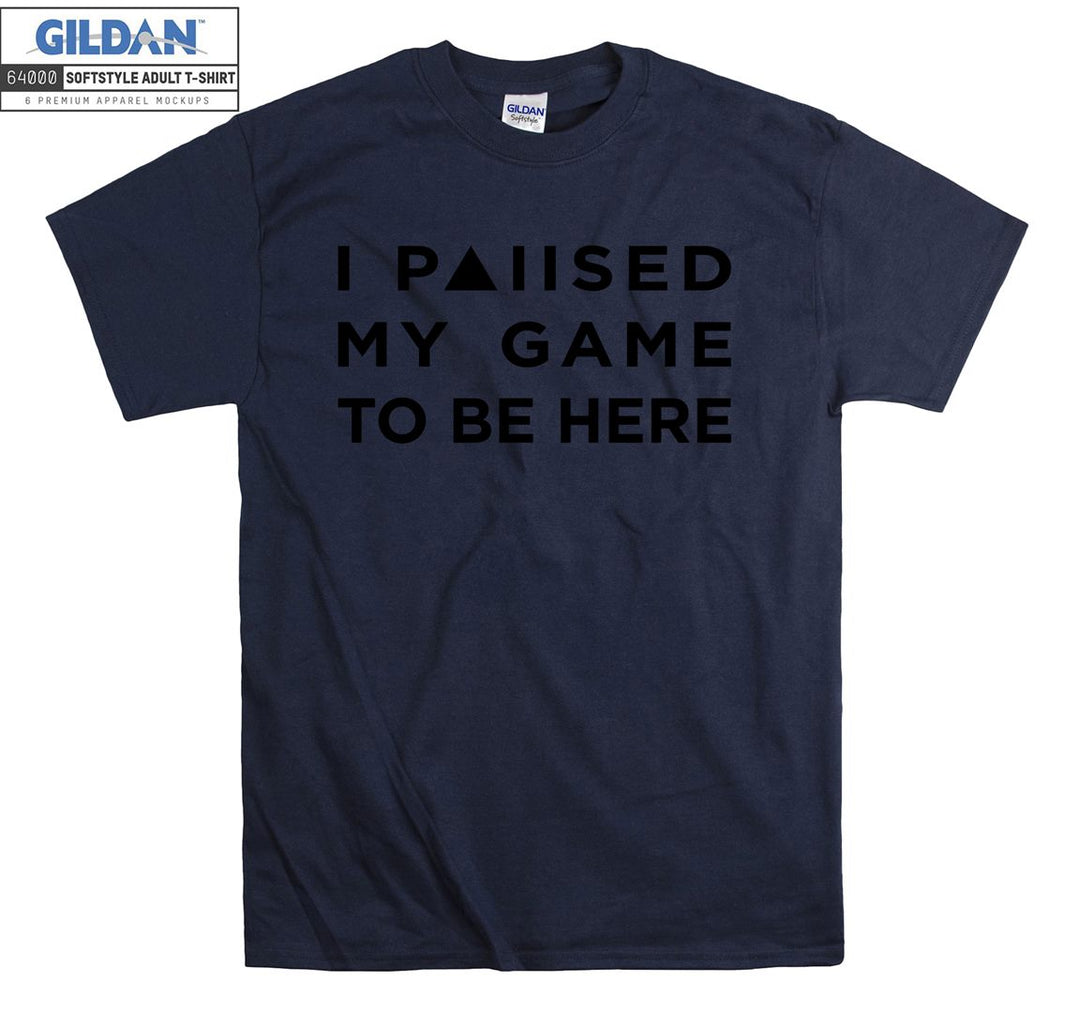 I paused my game to be here T-shirt