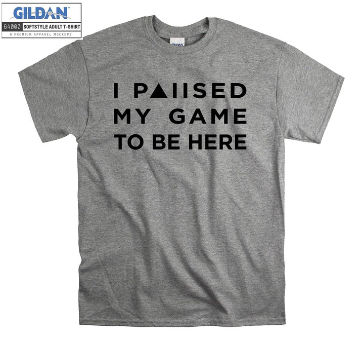 I paused my game to be here T-shirt