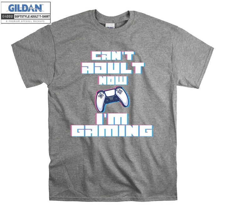 Can't adult now i'm gaming T-shirt