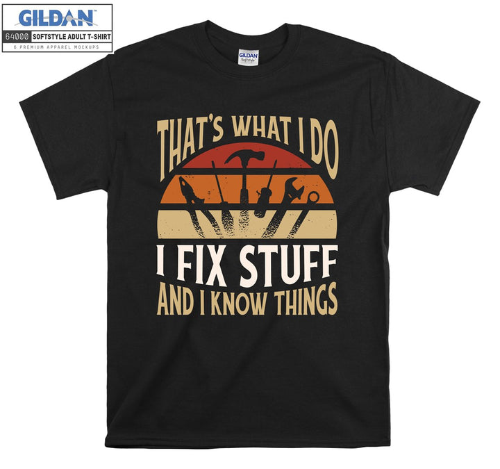 That's what i do i fix stuff and i know things T-shirt