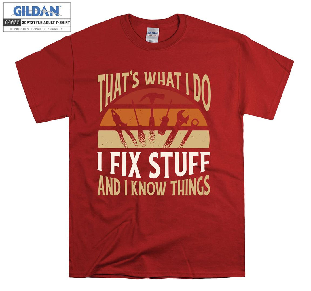 That's what i do i fix stuff and i know things T-shirt