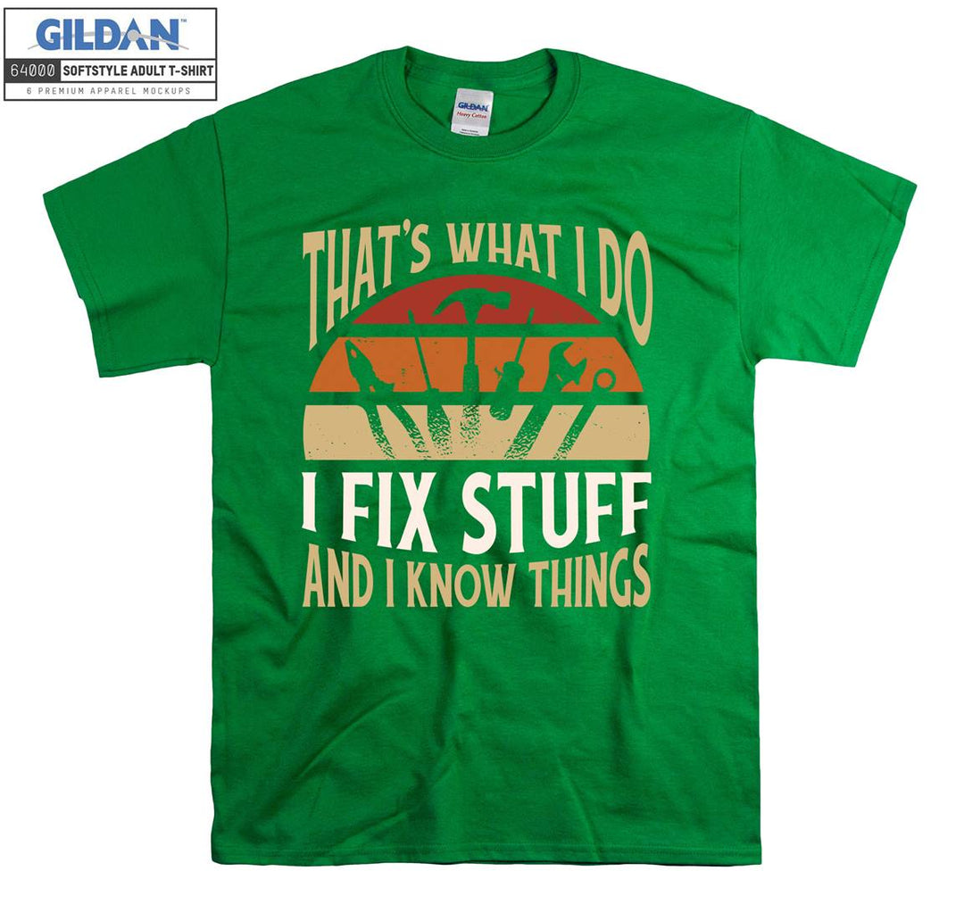 That's what i do i fix stuff and i know things T-shirt