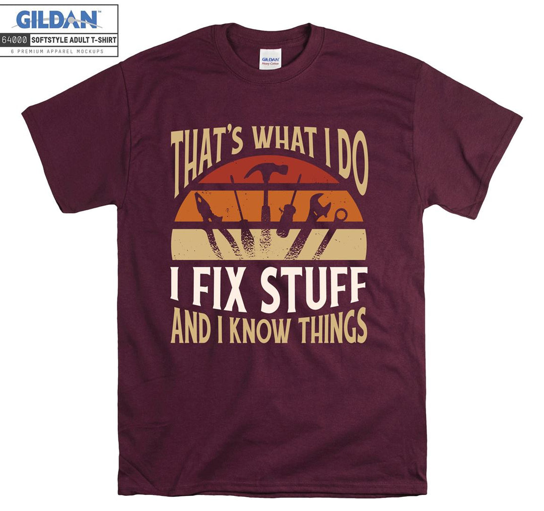 That's what i do i fix stuff and i know things T-shirt