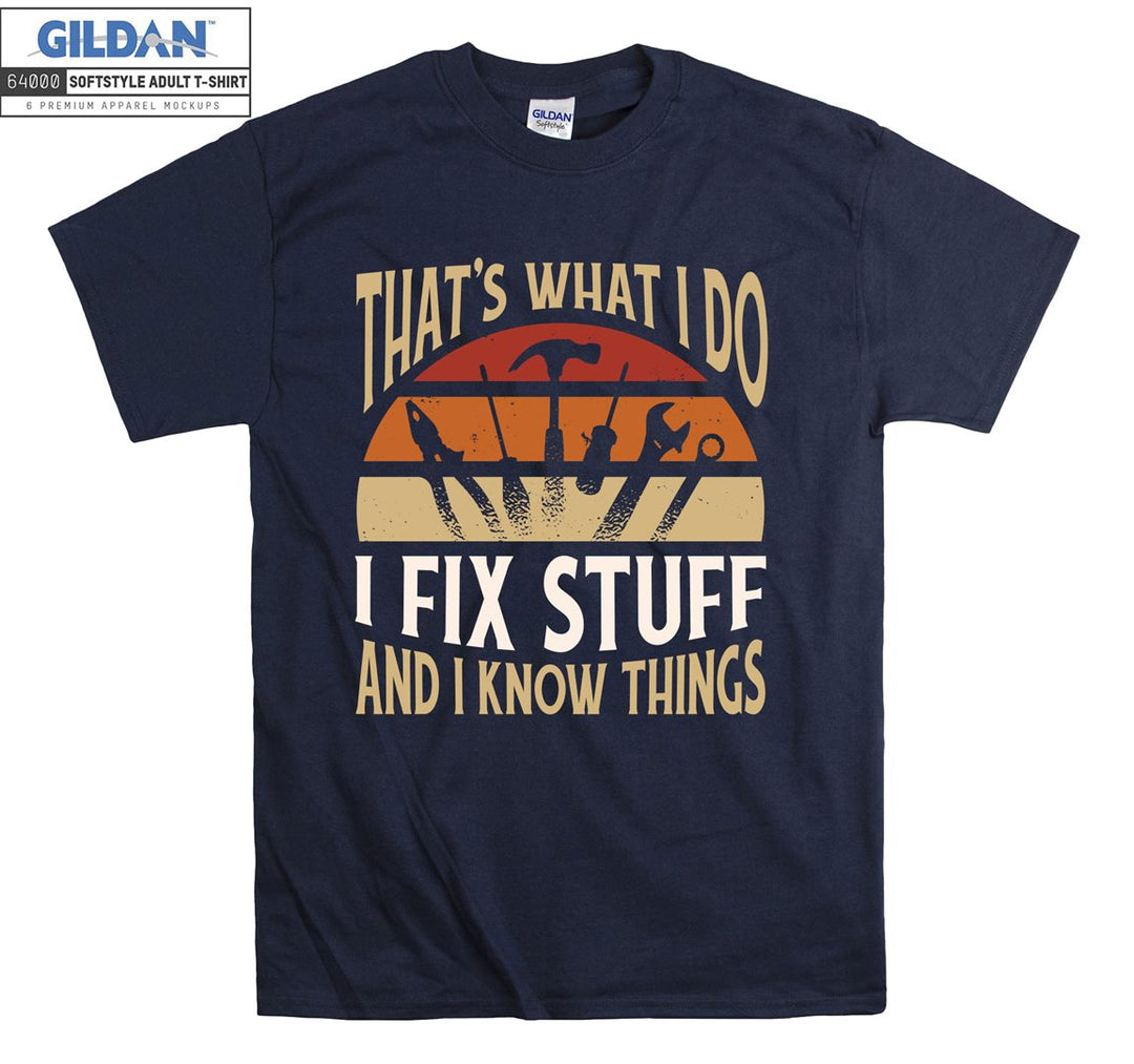 That's what i do i fix stuff and i know things T-shirt