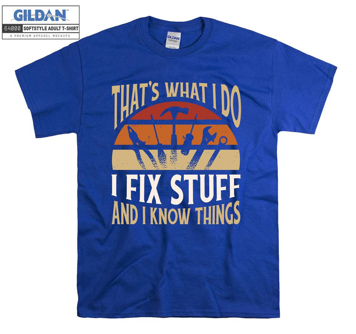 That's what i do i fix stuff and i know things T-shirt