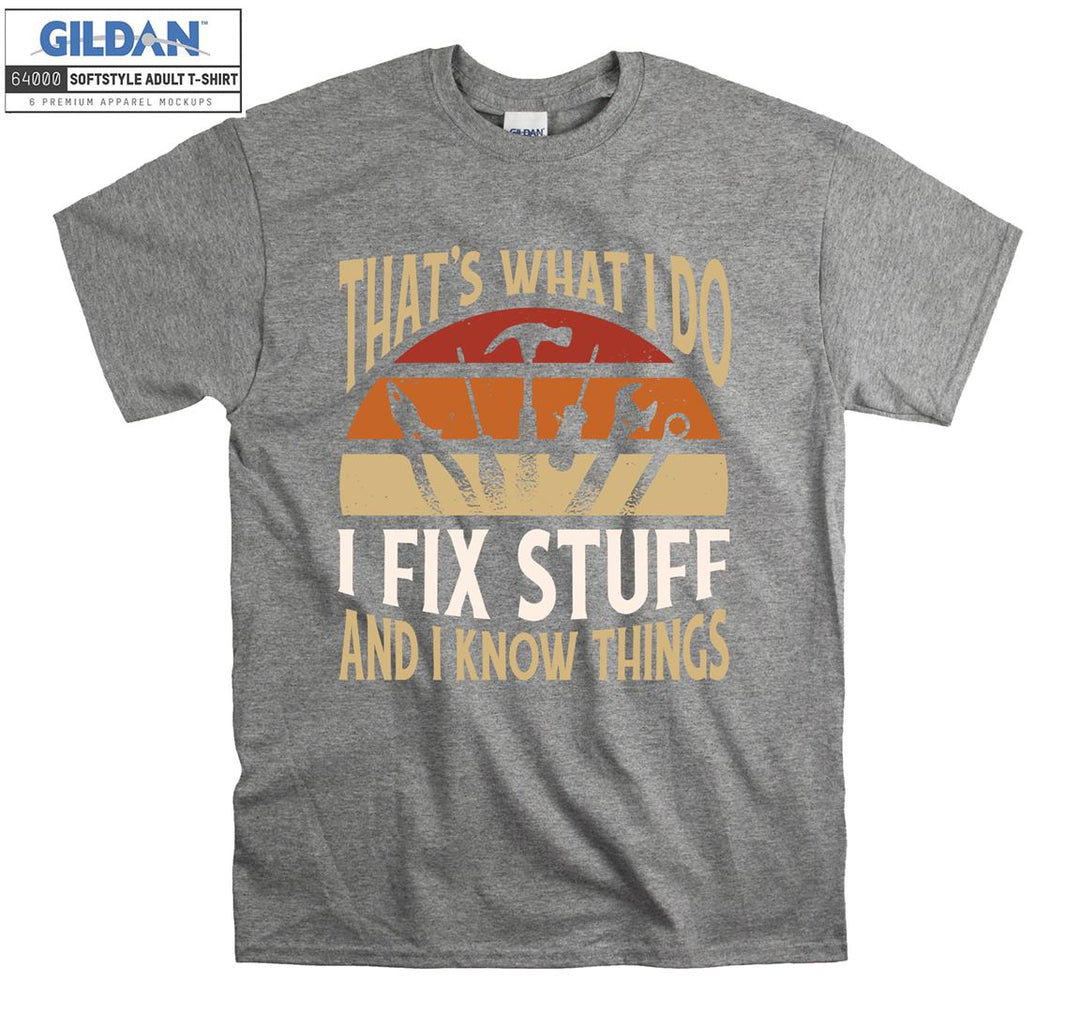 That's what i do i fix stuff and i know things T-shirt