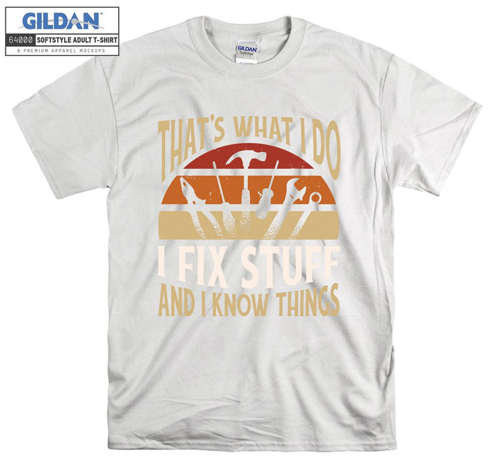 That's what i do i fix stuff and i know things T-shirt