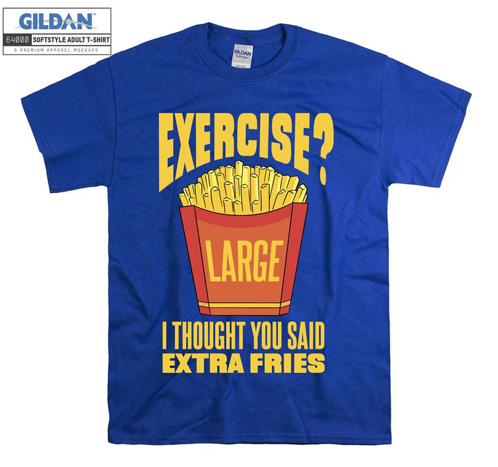 Exercise i thouhgt you said extra fries figure T-shirt