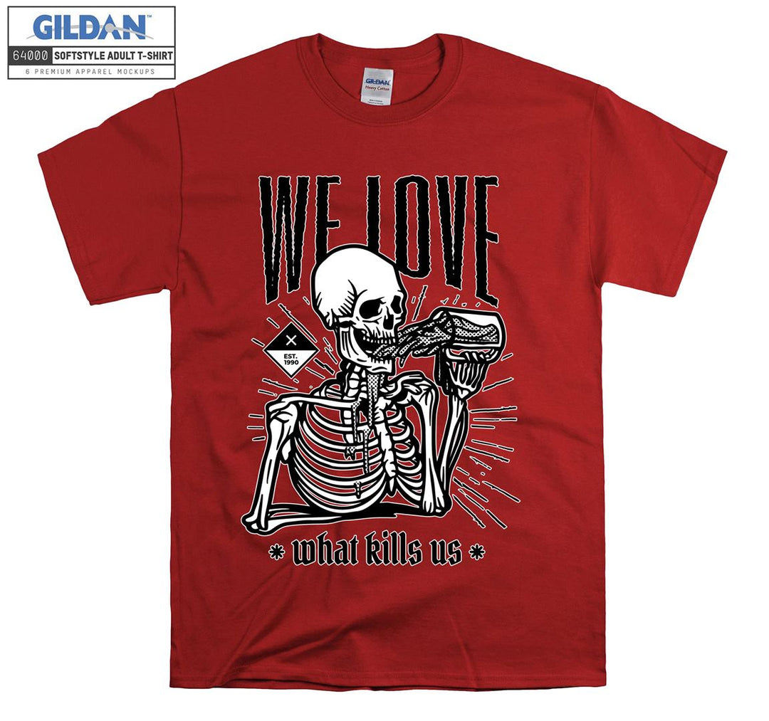 We love what kills us skeleton figure T-shirt