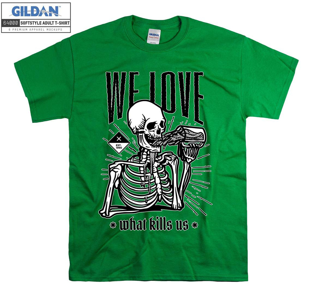 We love what kills us skeleton figure T-shirt