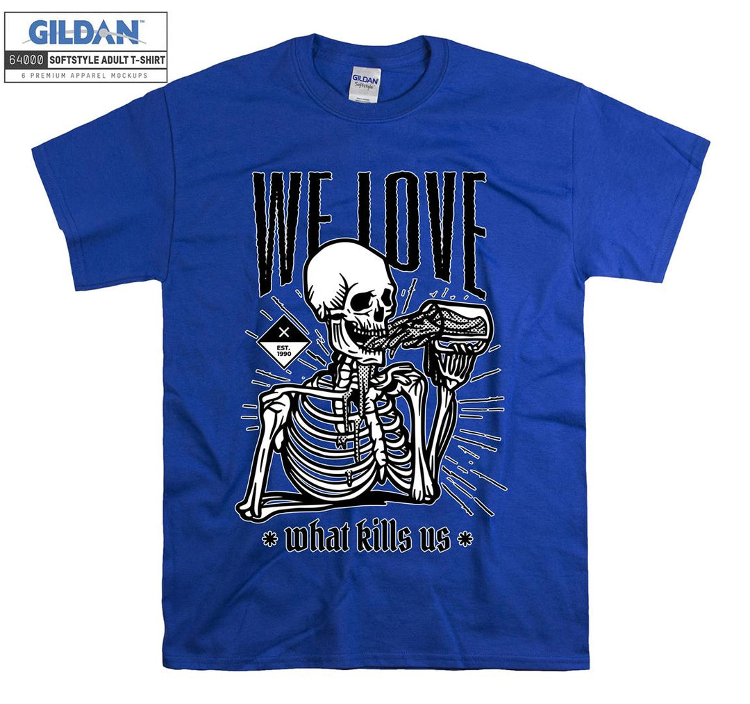 We love what kills us skeleton figure T-shirt