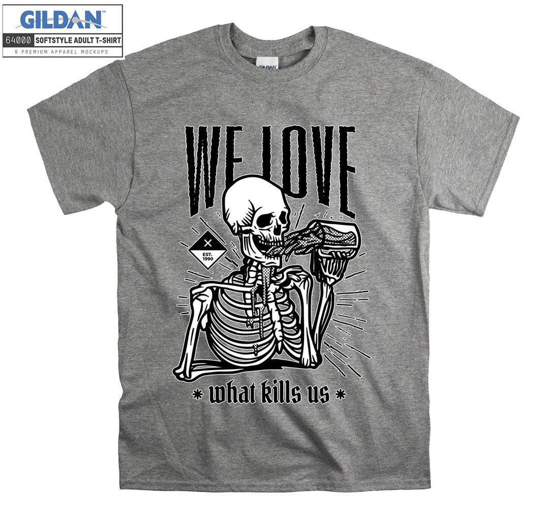 We love what kills us skeleton figure T-shirt