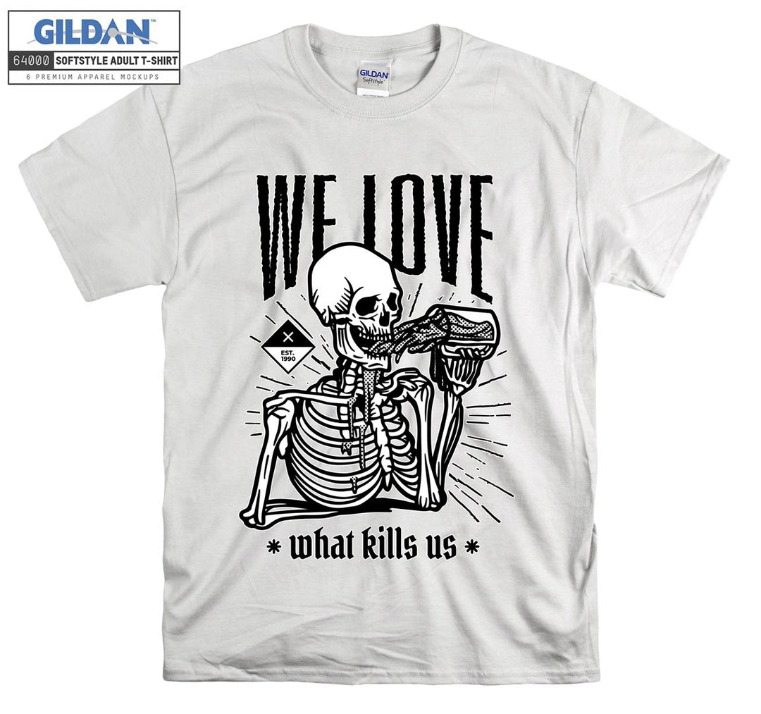 We love what kills us skeleton figure T-shirt