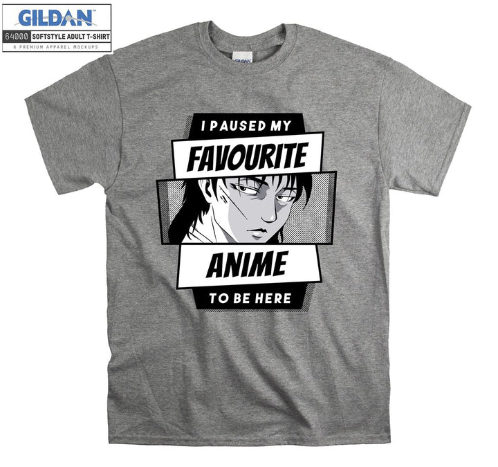 I paused my favourite anime to be here T-shirt