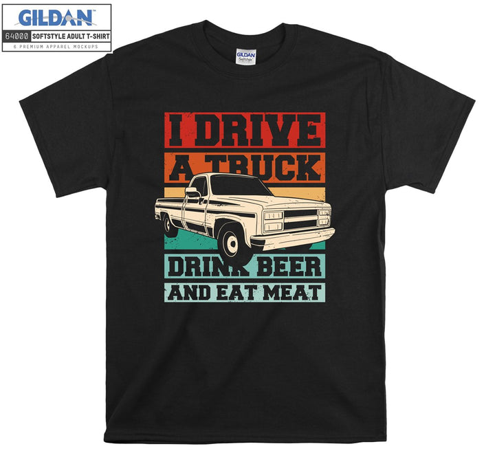 I Drive A Truck Drink Beer And Eat Meat Car T-shirt