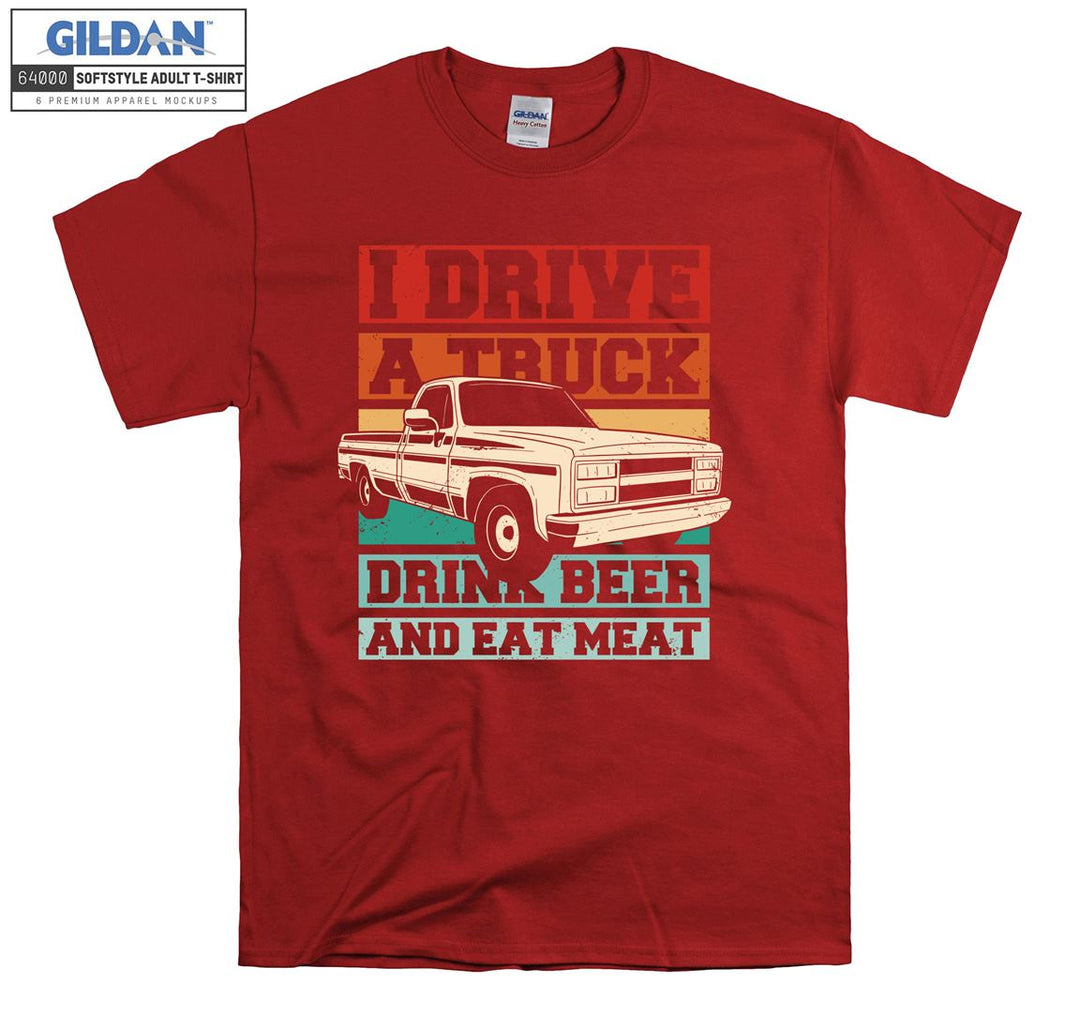 I Drive A Truck Drink Beer And Eat Meat Car T-shirt