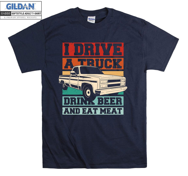 I Drive A Truck Drink Beer And Eat Meat Car T-shirt