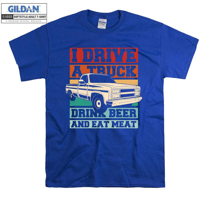 I Drive A Truck Drink Beer And Eat Meat Car T-shirt