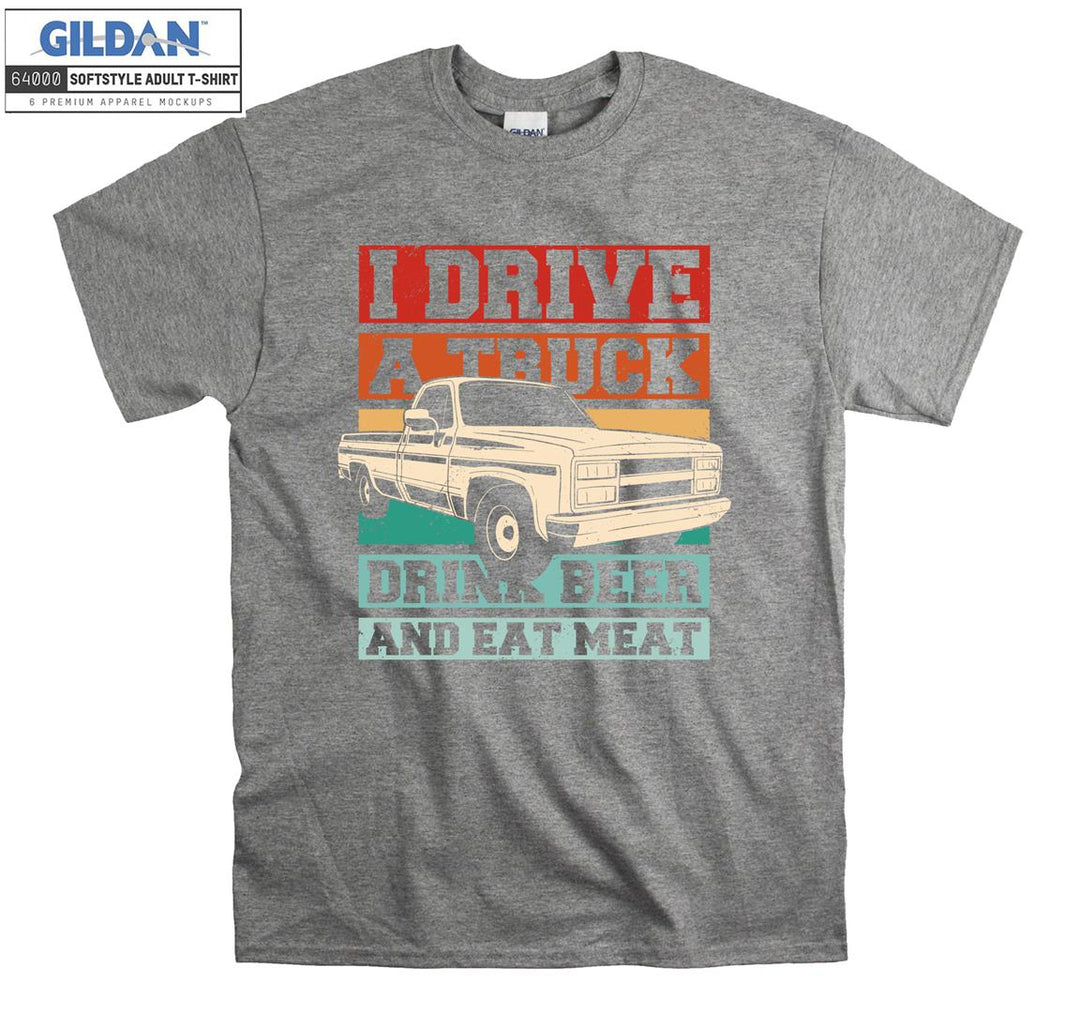 I Drive A Truck Drink Beer And Eat Meat Car T-shirt