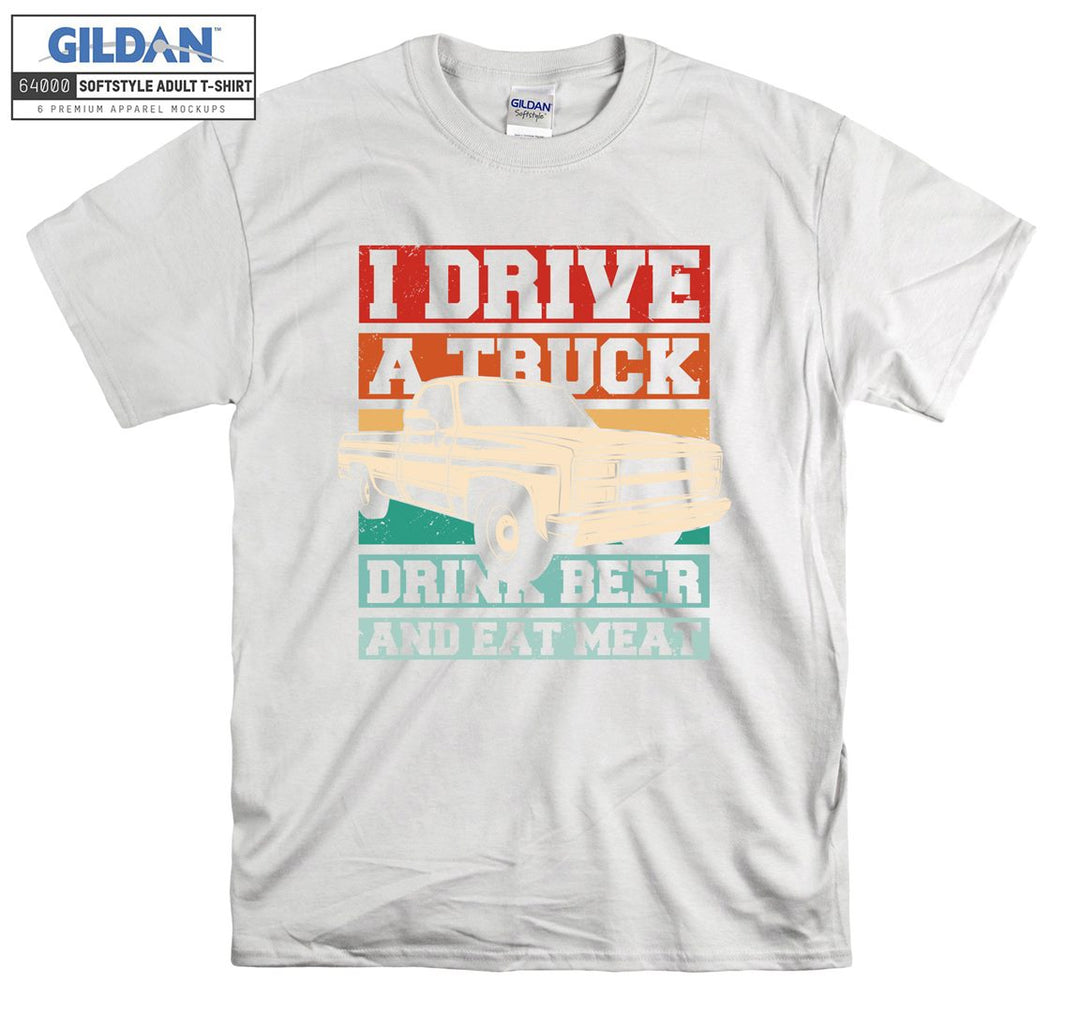 I Drive A Truck Drink Beer And Eat Meat Car T-shirt