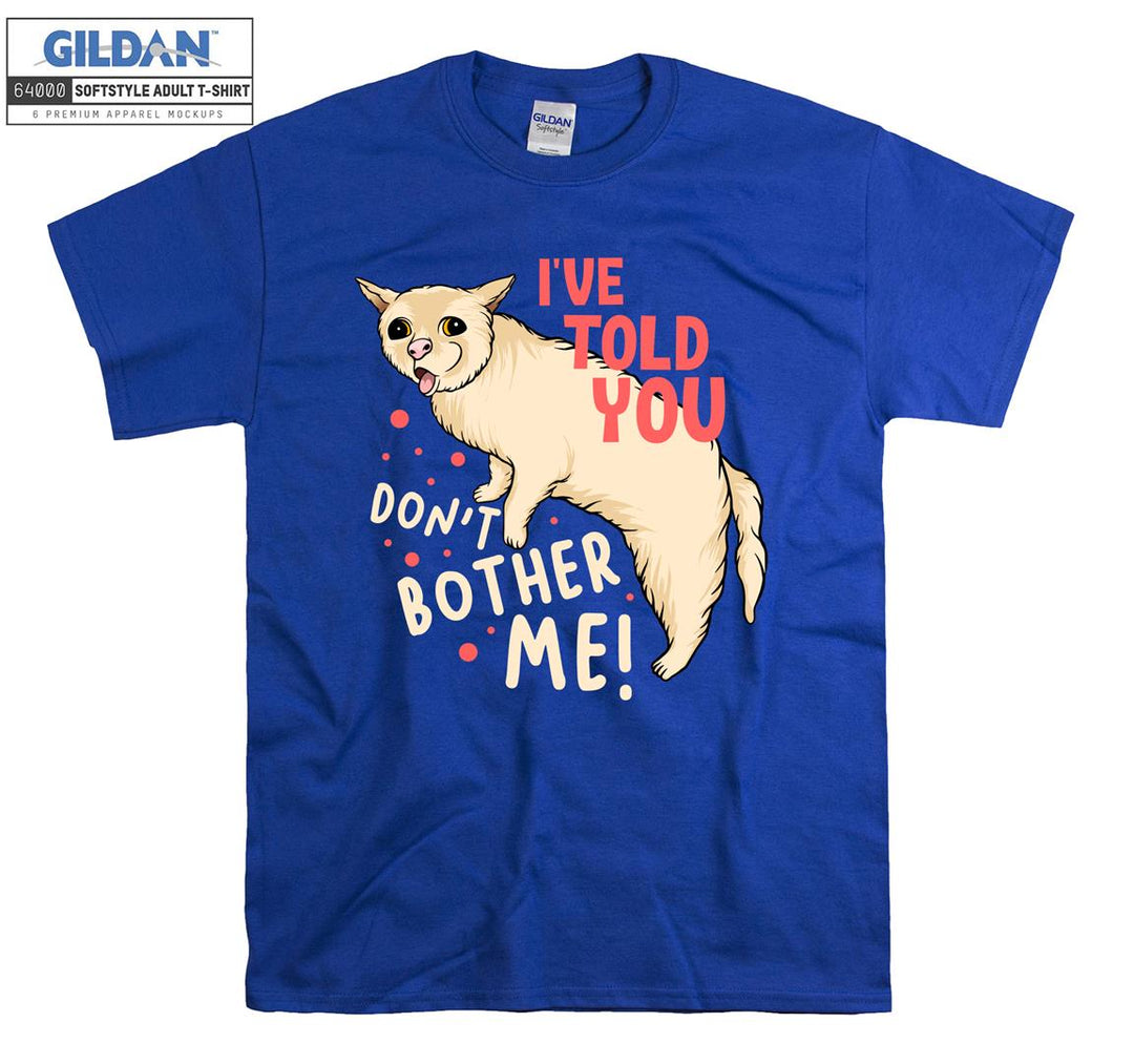 I've Told You Don't Bother Me Cat T-shirt