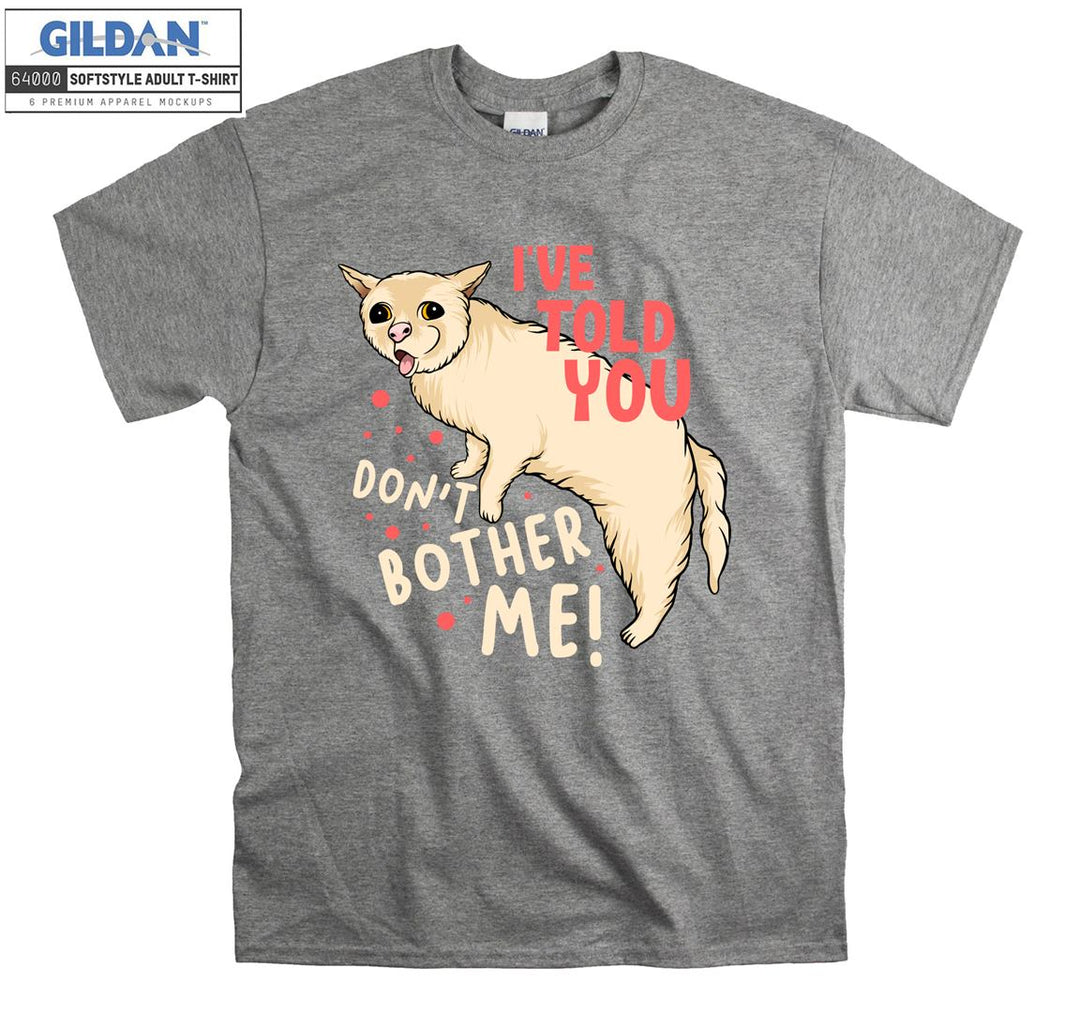 I've Told You Don't Bother Me Cat T-shirt